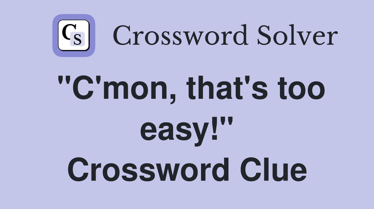 "C'mon, that's too easy!" Crossword Clue