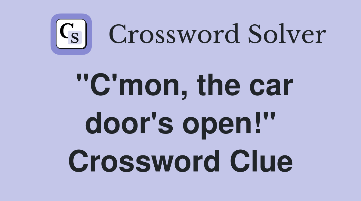 "C'mon, the car door's open!" Crossword Clue