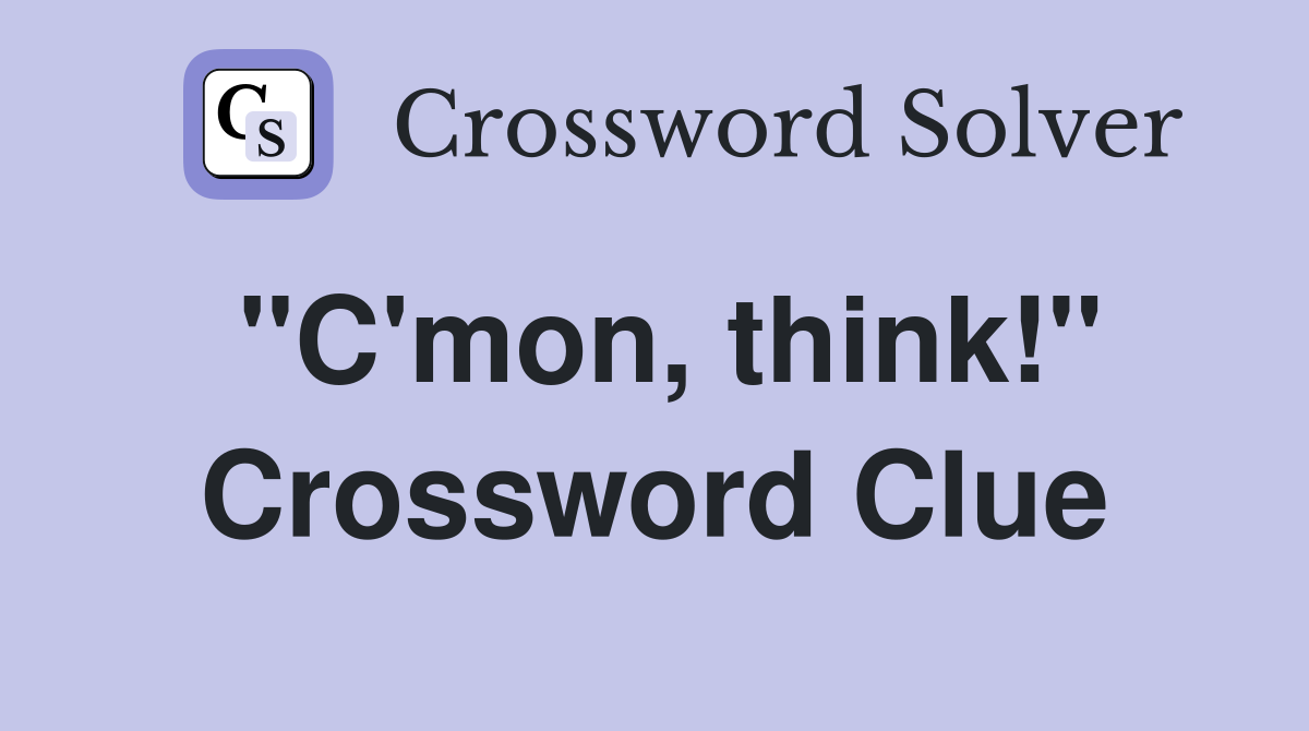 "C'mon, think!" Crossword Clue