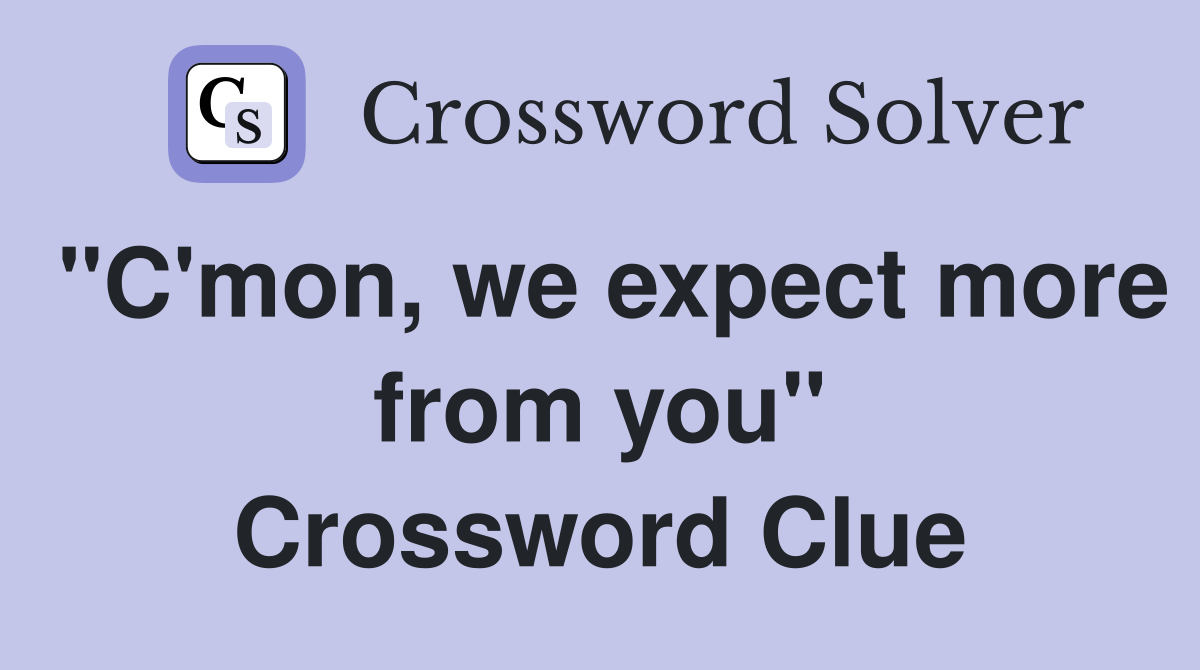 "C'mon, we expect more from you" Crossword Clue