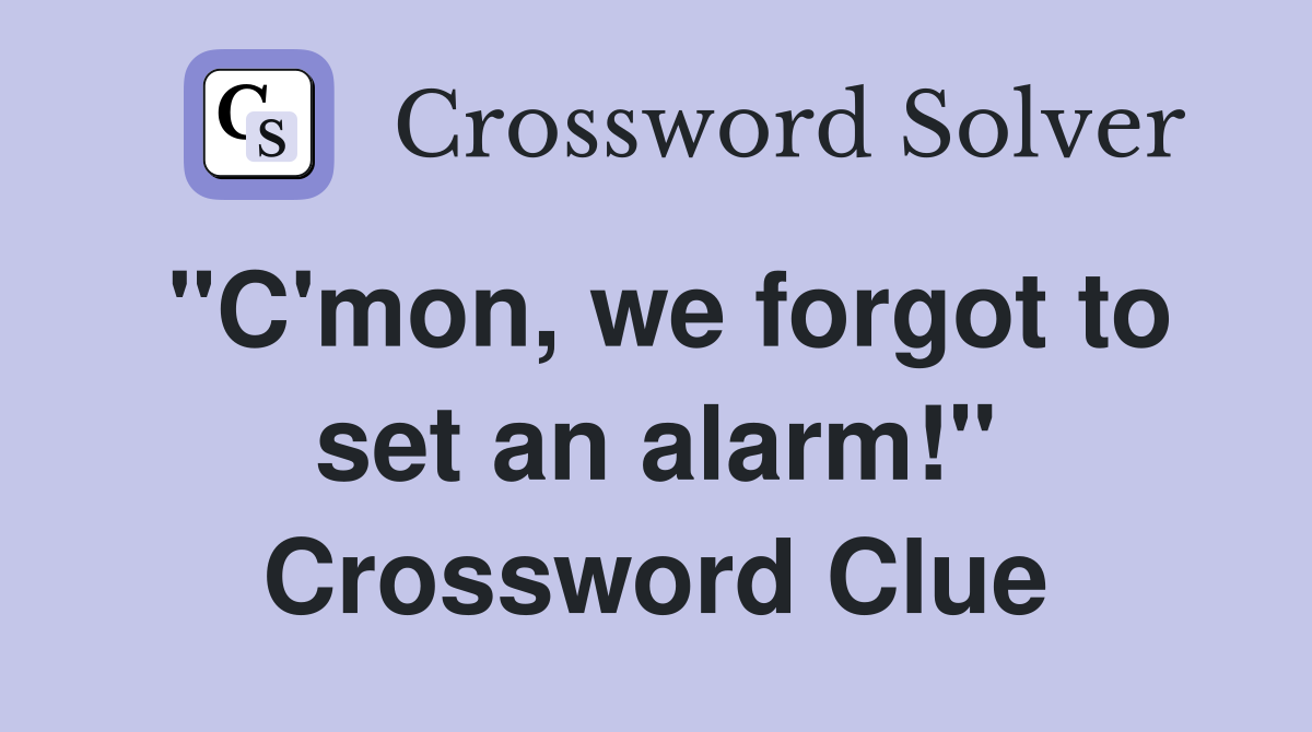 "C'mon, we forgot to set an alarm!" Crossword Clue