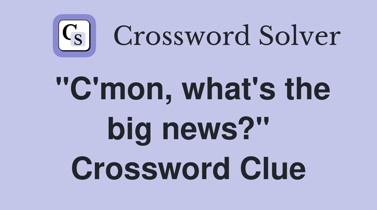 "C'mon, what's the big news?" Crossword Clue