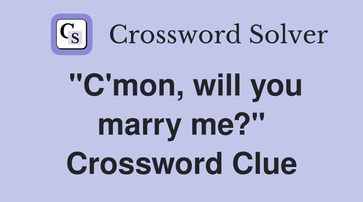 "C'mon, will you marry me?" Crossword Clue