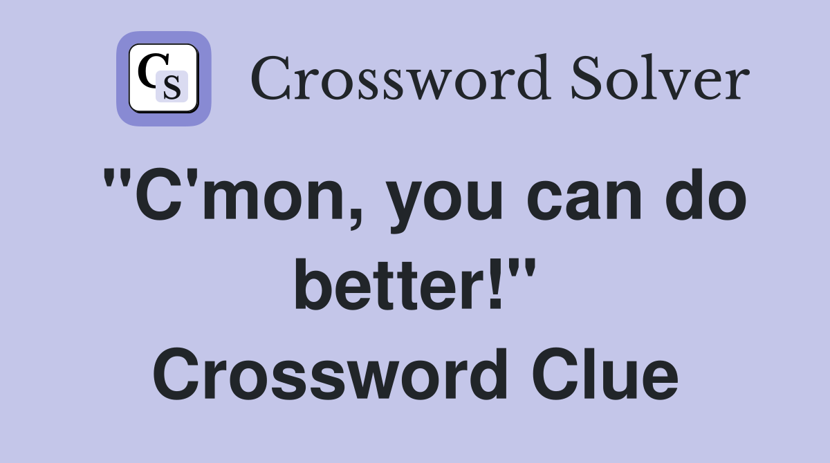 "C'mon, you can do better!" Crossword Clue