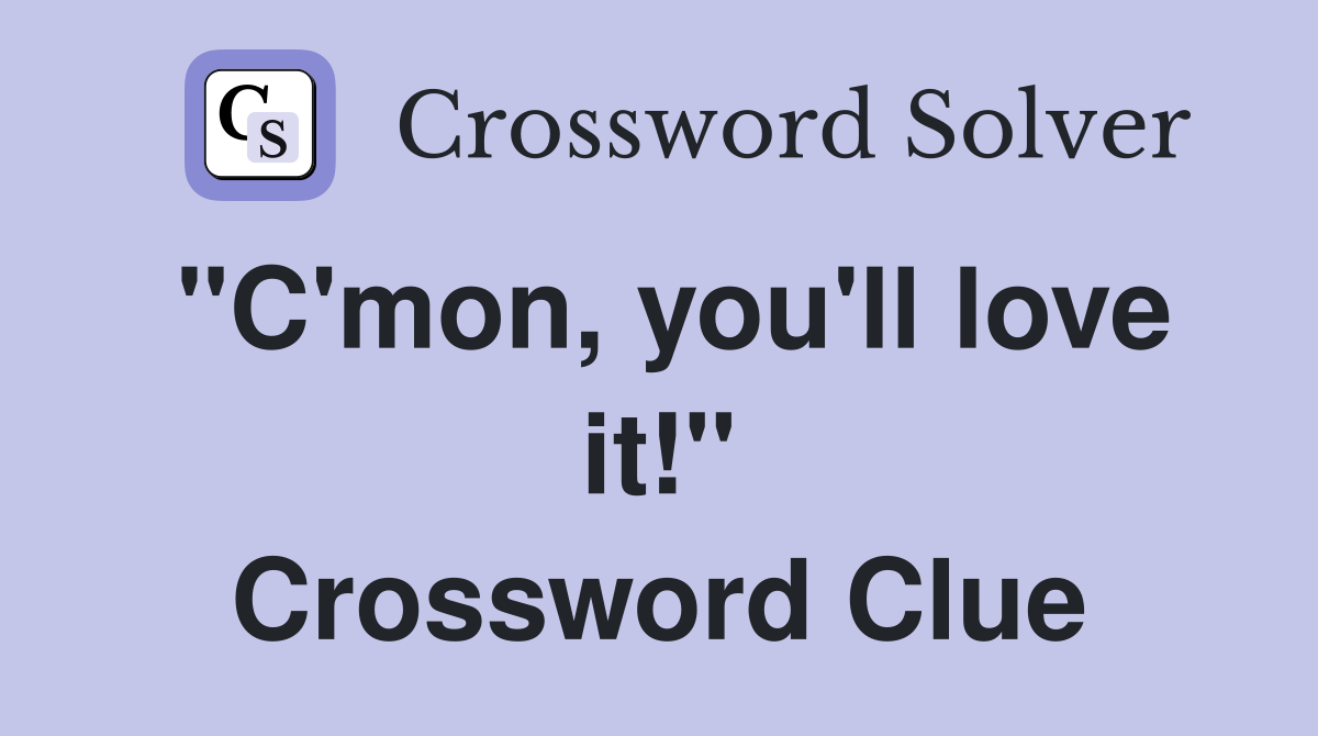 "C'mon, you'll love it!" Crossword Clue