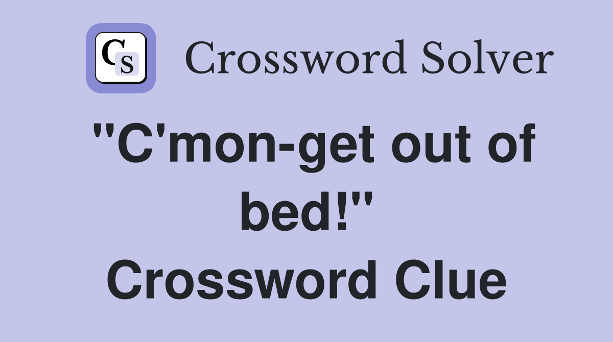 "C'mon-get out of bed!" Crossword Clue