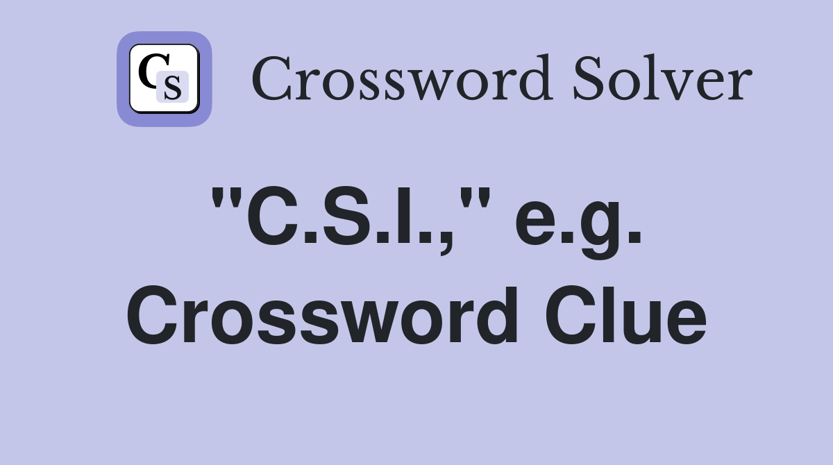 "C.S.I.," e.g. Crossword Clue