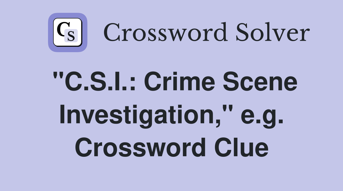 "C.S.I.: Crime Scene Investigation," e.g. Crossword Clue