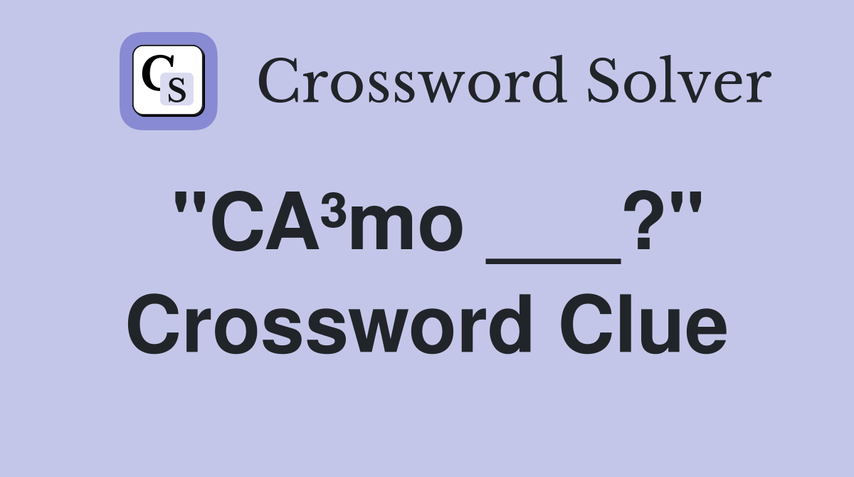 "CA³mo ___?" Crossword Clue