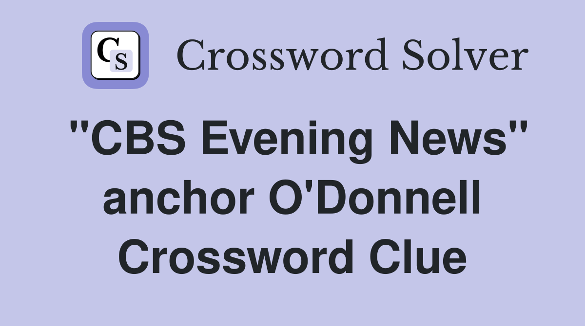 "CBS Evening News" anchor O'Donnell Crossword Clue