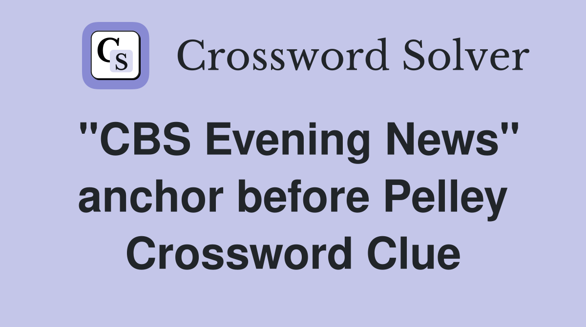 "CBS Evening News" anchor before Pelley Crossword Clue