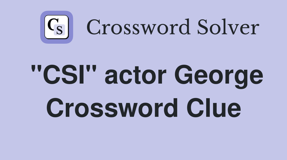 "CSI" actor George Crossword Clue