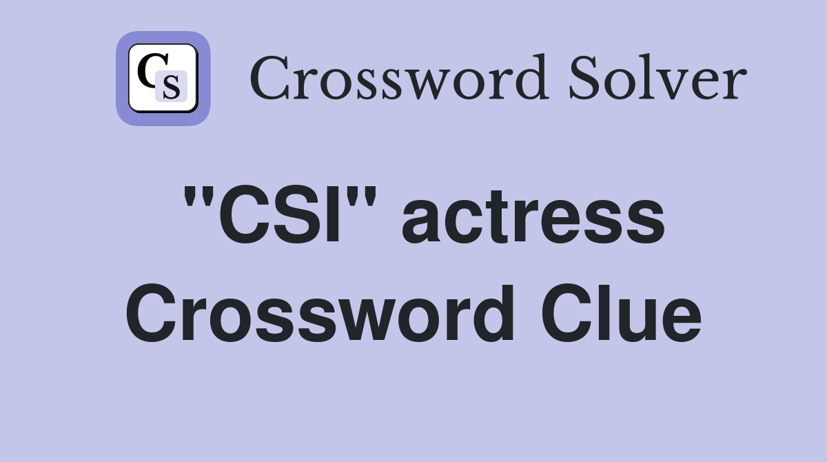 "CSI" actress Crossword Clue