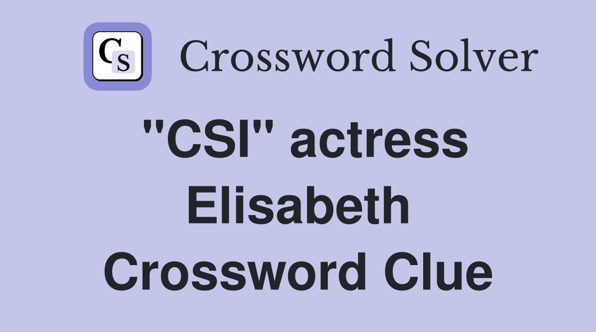 "CSI" actress Elisabeth Crossword Clue
