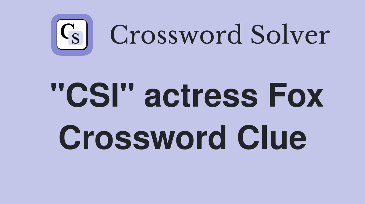 "CSI" actress Fox Crossword Clue