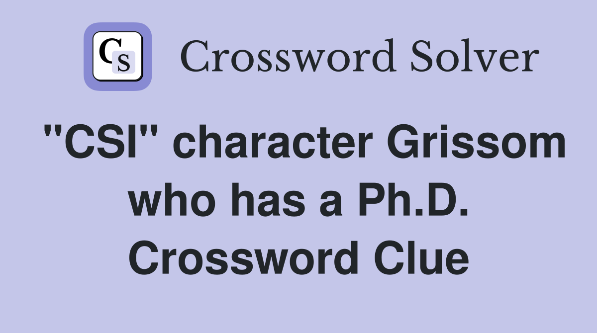 "CSI" character Grissom who has a Ph.D. Crossword Clue