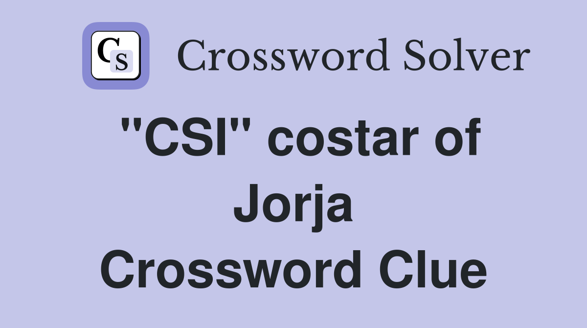 "CSI" costar of Jorja Crossword Clue