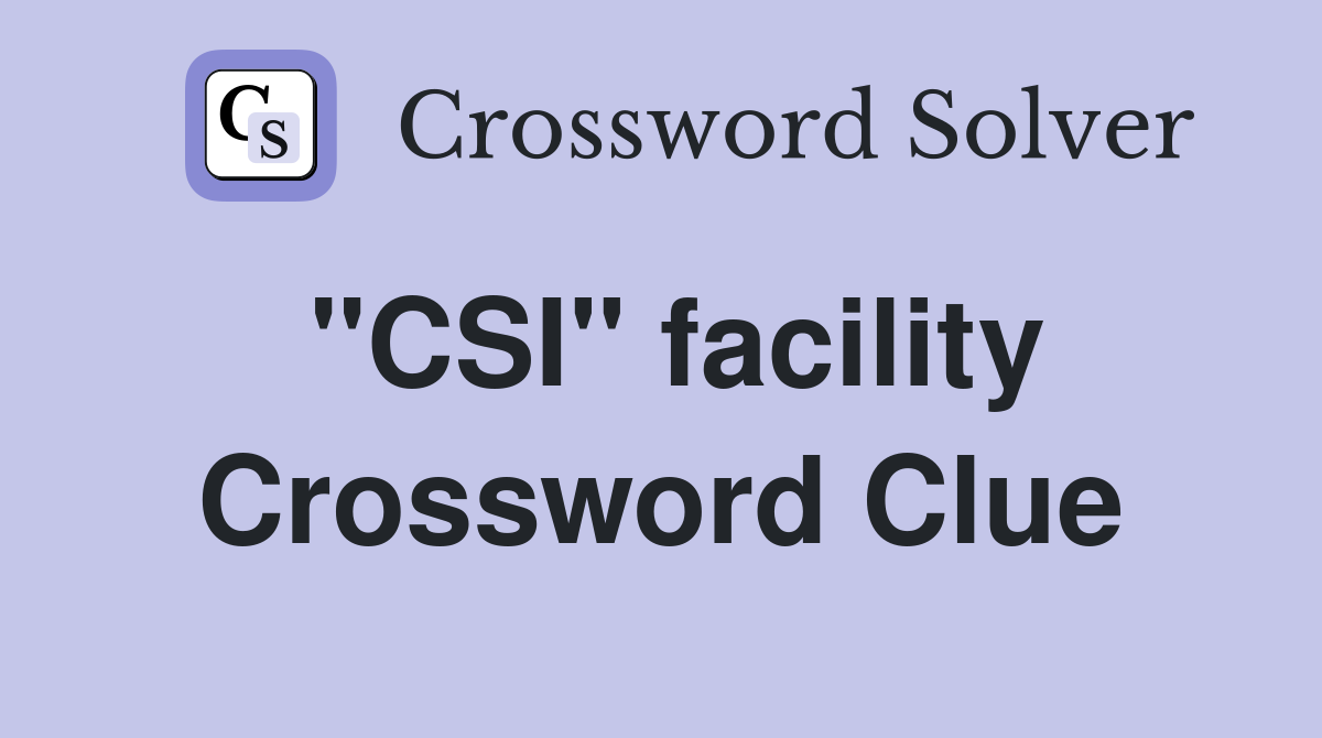 "CSI" facility Crossword Clue