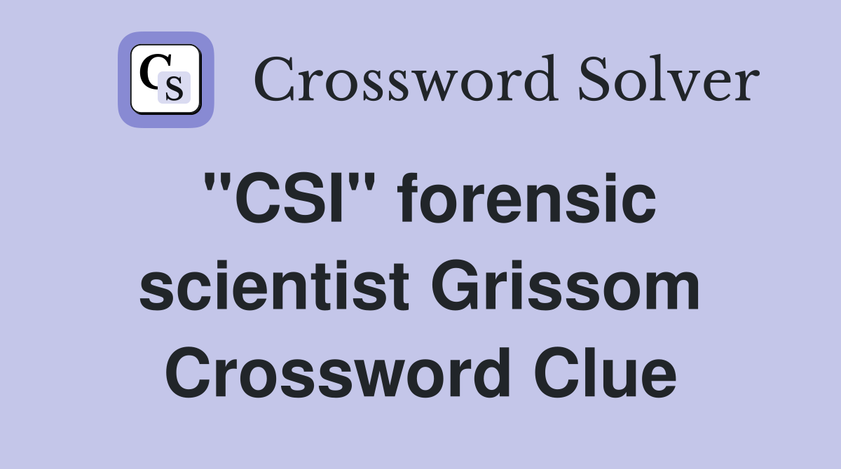 "CSI" forensic scientist Grissom Crossword Clue