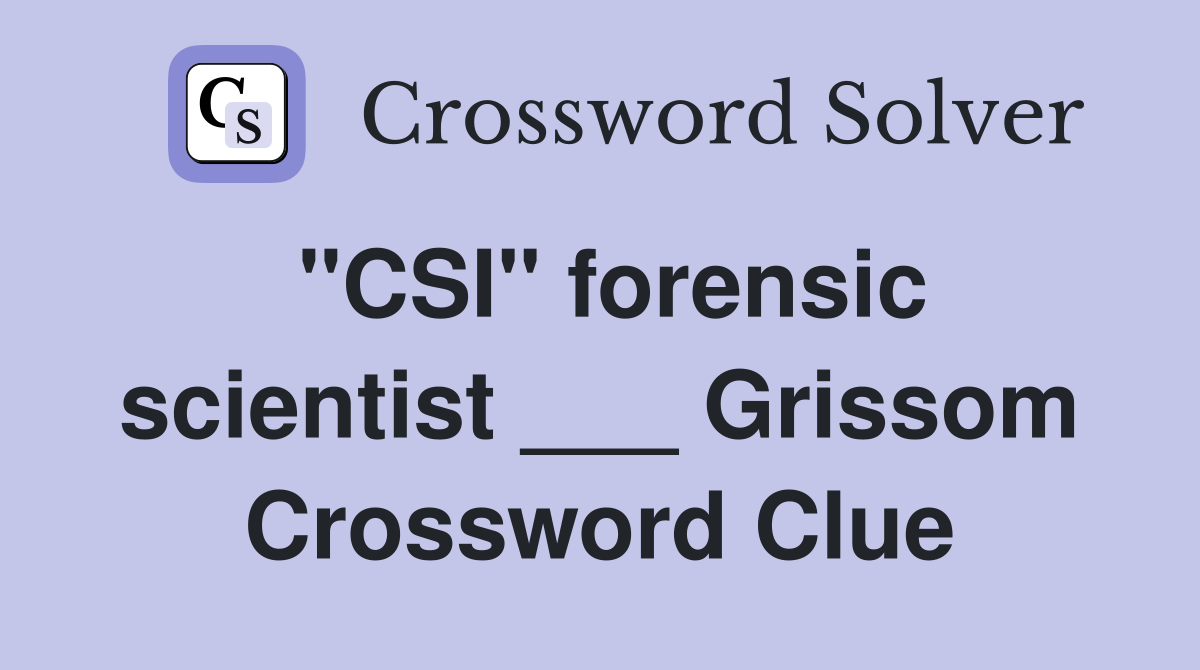 "CSI" forensic scientist ___ Grissom Crossword Clue