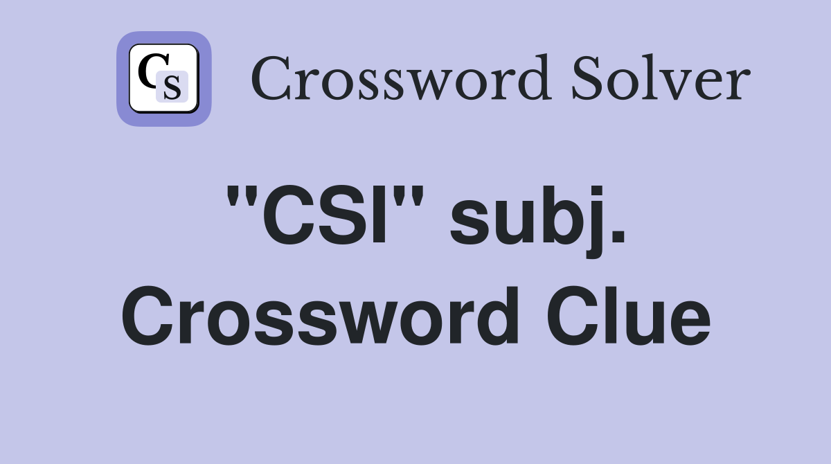 "CSI" subj. Crossword Clue