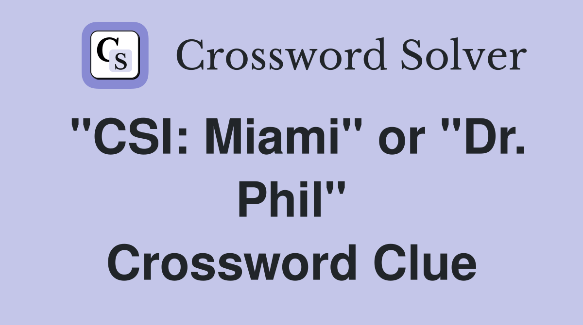"CSI: Miami" or "Dr. Phil" Crossword Clue