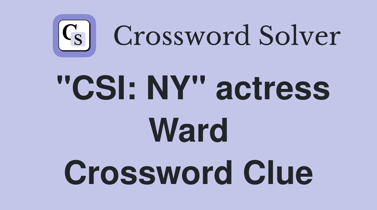 "CSI: NY" actress Ward Crossword Clue
