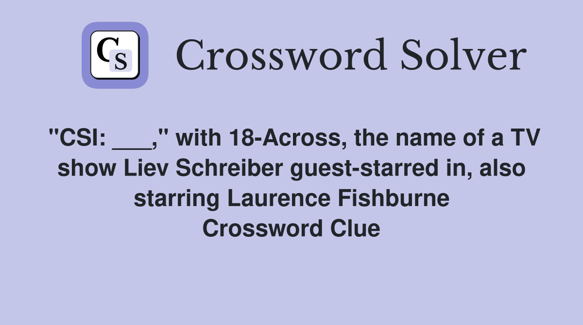 "CSI: ___," with 18-Across, the name of a TV show Liev Schreiber guest-starred in, also starring Laurence Fishburne Crossword Clue