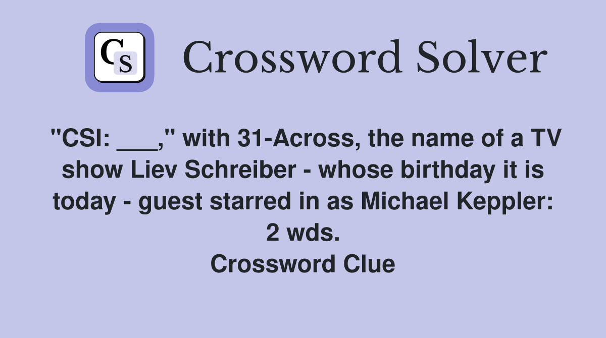 "CSI: ___," with 31-Across, the name of a TV show Liev Schreiber - whose birthday it is today - guest starred in as Michael Keppler: 2 wds. Crossword Clue