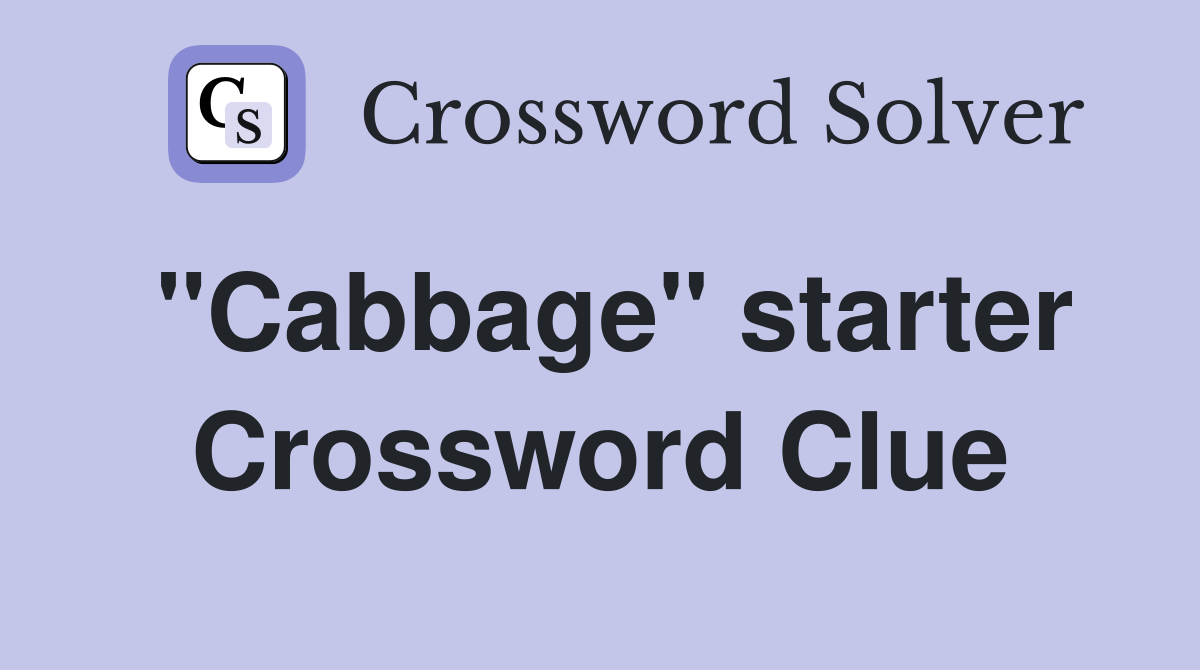 "Cabbage" starter Crossword Clue