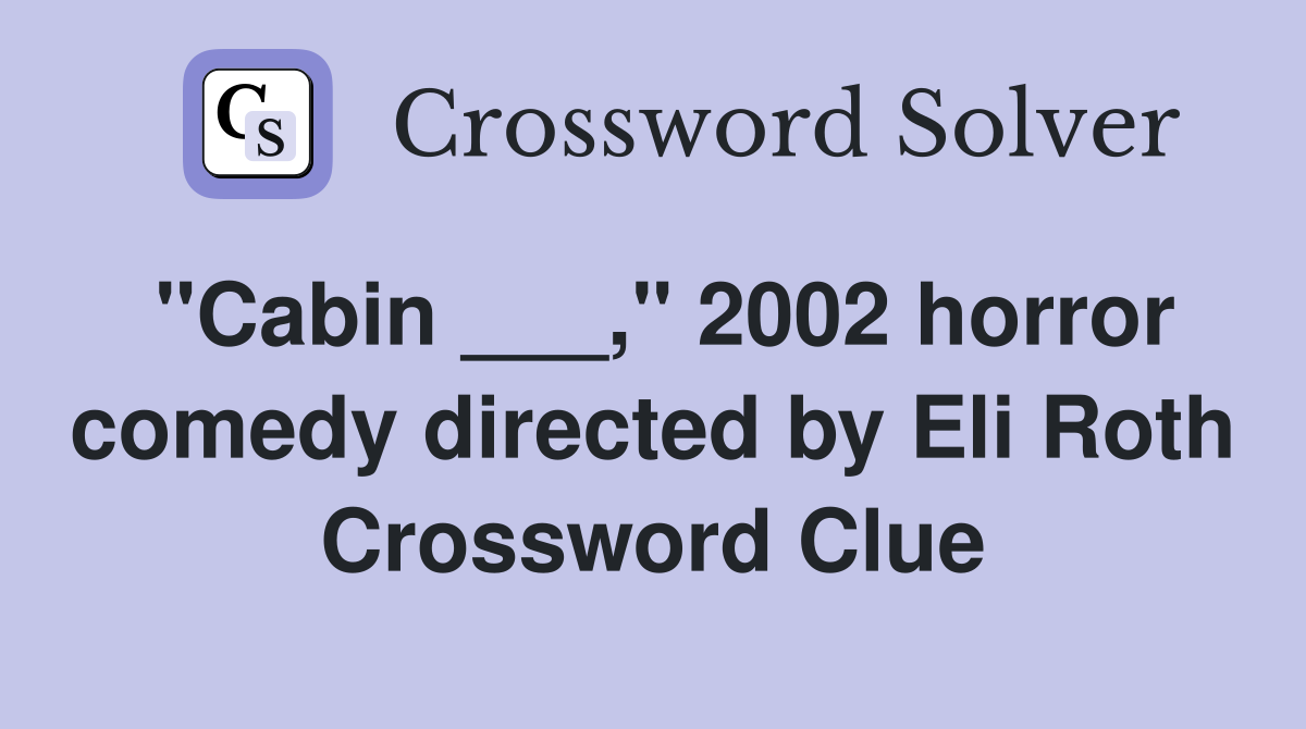 "Cabin ___," 2002 horror comedy directed by Eli Roth Crossword Clue