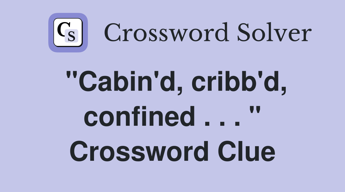 "Cabin'd, cribb'd, confined . . . " Crossword Clue