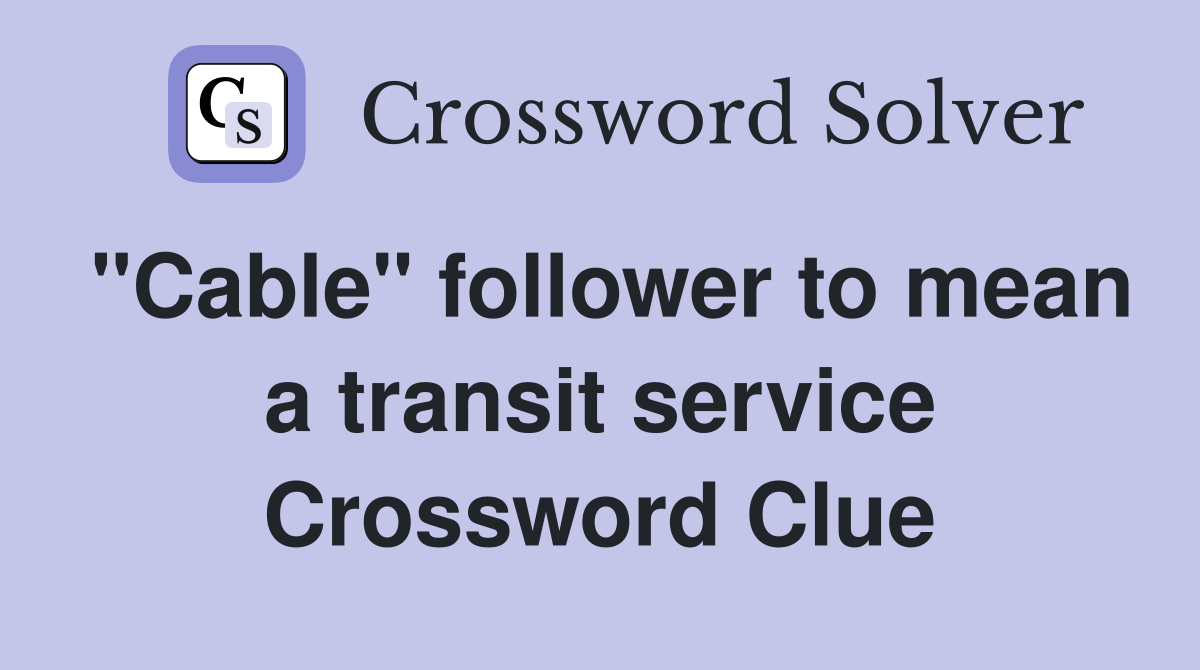 "Cable" follower to mean a transit service Crossword Clue