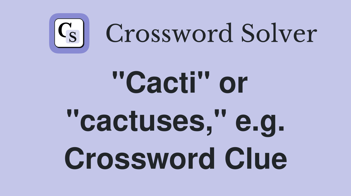 "Cacti" or "cactuses," e.g. Crossword Clue