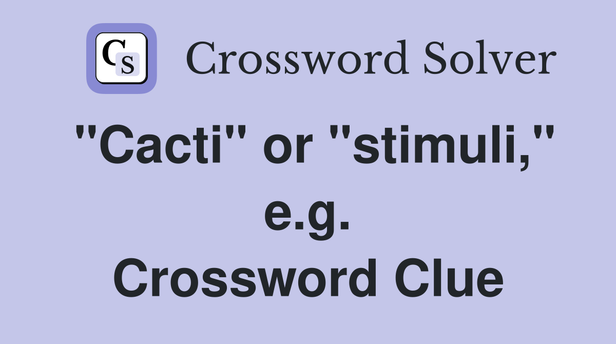 "Cacti" or "stimuli," e.g. Crossword Clue