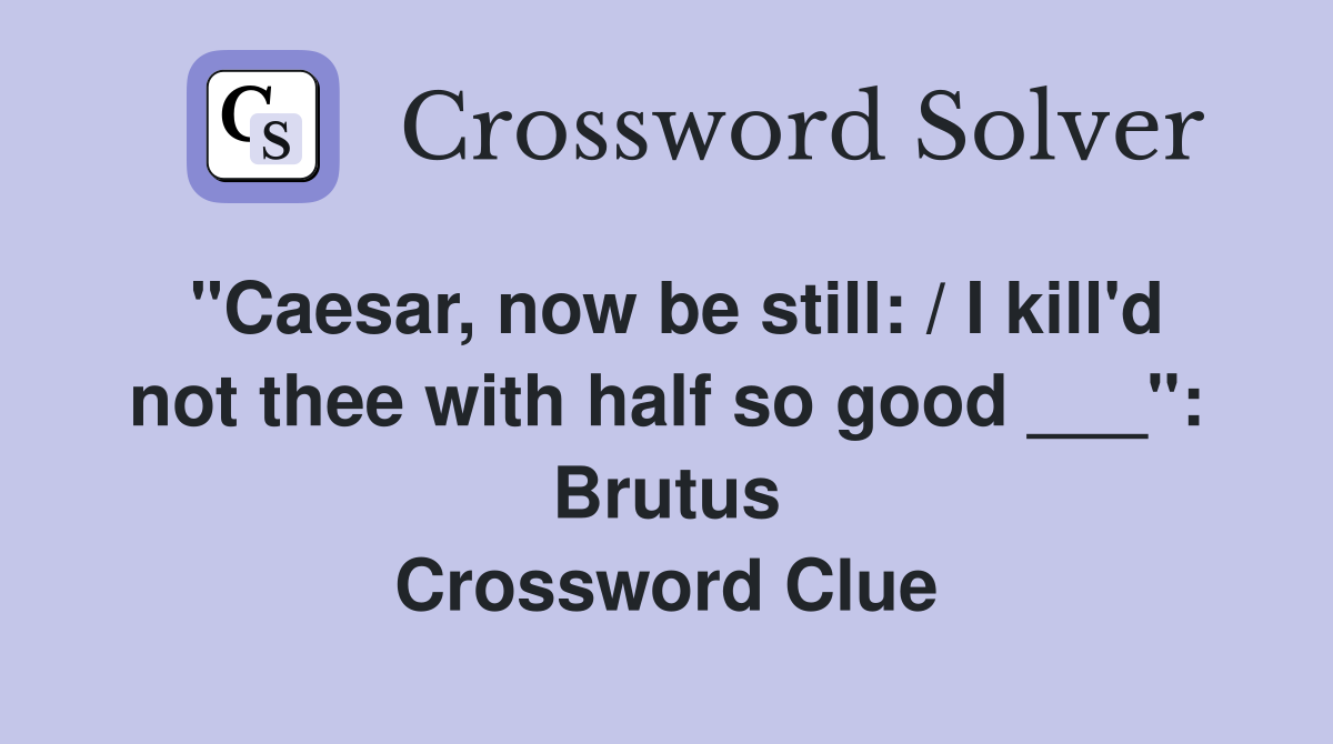 "Caesar, now be still: / I kill'd not thee with half so good ___": Brutus Crossword Clue