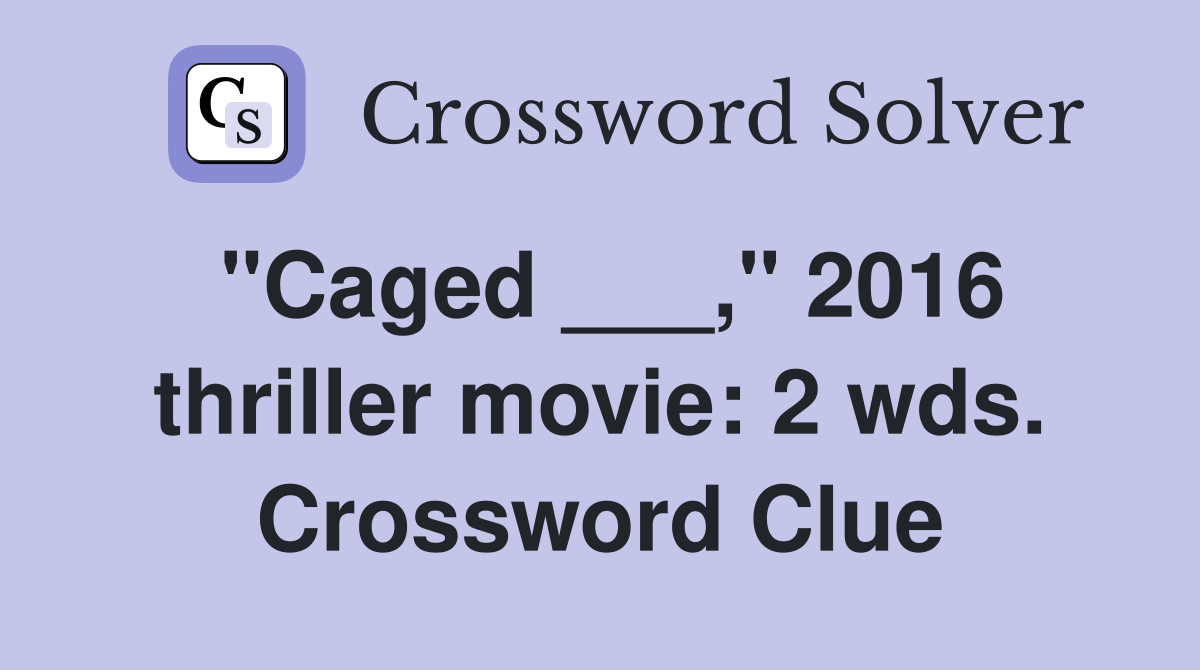 "Caged ___," 2016 thriller movie: 2 wds. Crossword Clue
