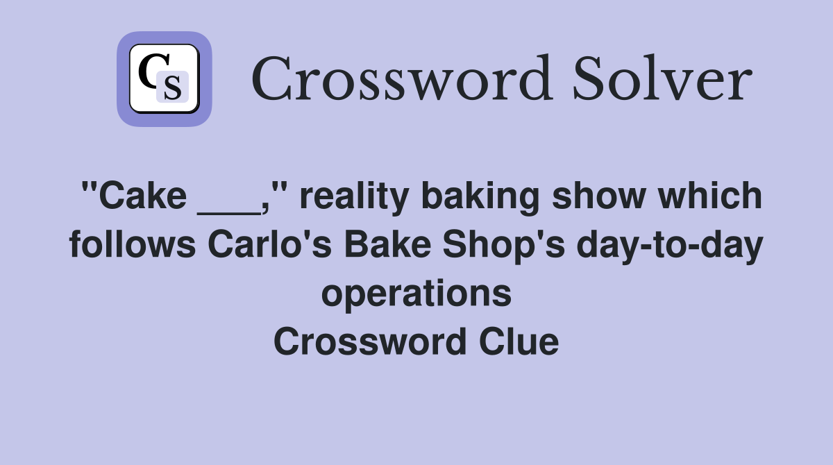 "Cake ___," reality baking show which follows Carlo's Bake Shop's day-to-day operations Crossword Clue