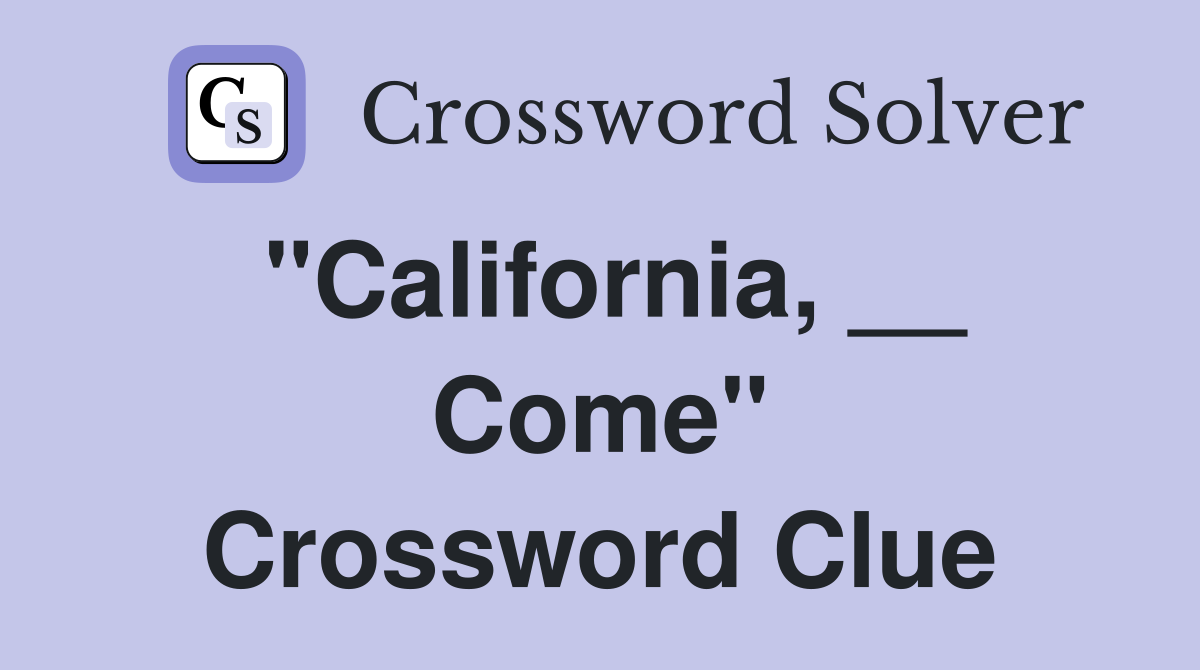 "California, __ Come" Crossword Clue
