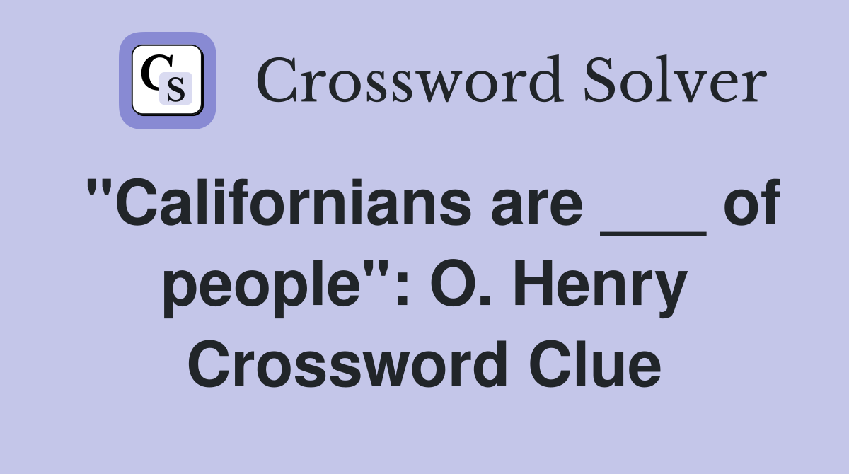 "Californians are ___ of people": O. Henry Crossword Clue