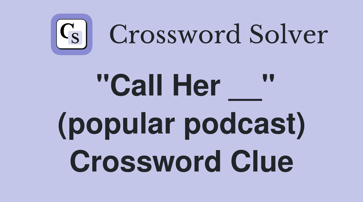 "Call Her __" (popular podcast) Crossword Clue