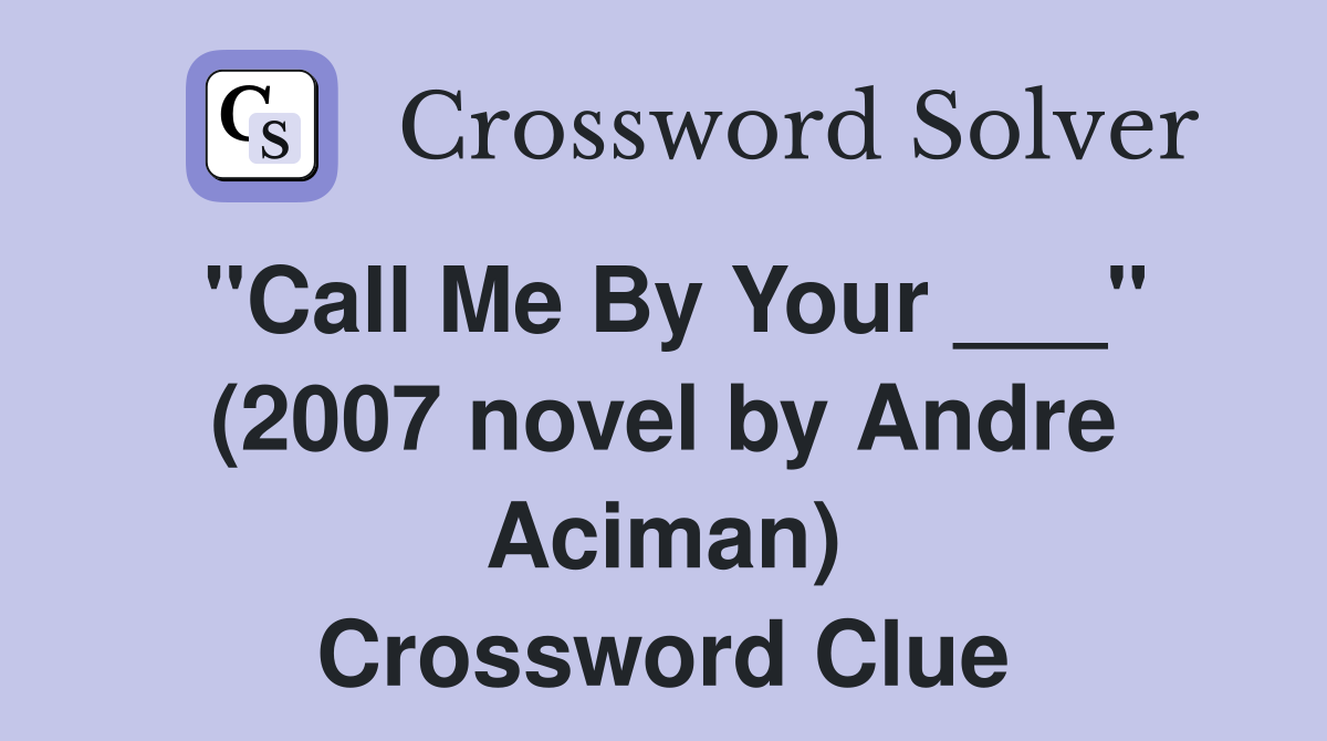 "Call Me By Your ___" (2007 novel by Andre Aciman) Crossword Clue