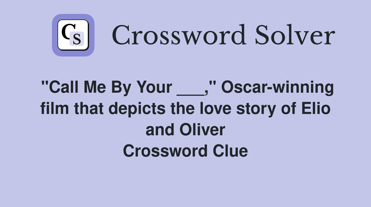 "Call Me By Your ___," Oscar-winning film that depicts the love story of Elio and Oliver Crossword Clue