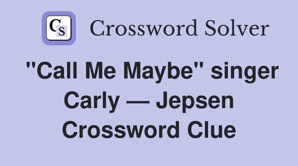 "Call Me Maybe" singer Carly — Jepsen Crossword Clue