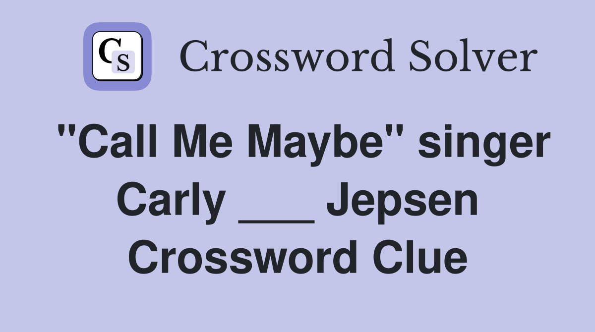 "Call Me Maybe" singer Carly ___ Jepsen Crossword Clue