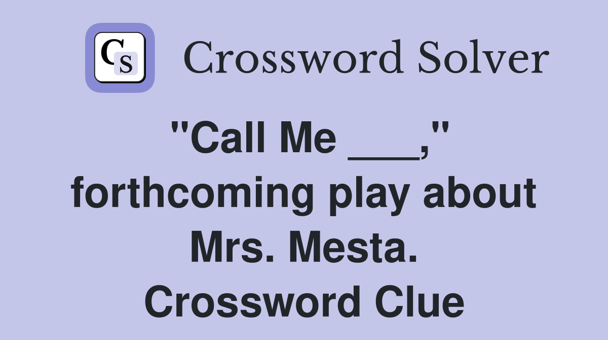 "Call Me ___," forthcoming play about Mrs. Mesta. Crossword Clue