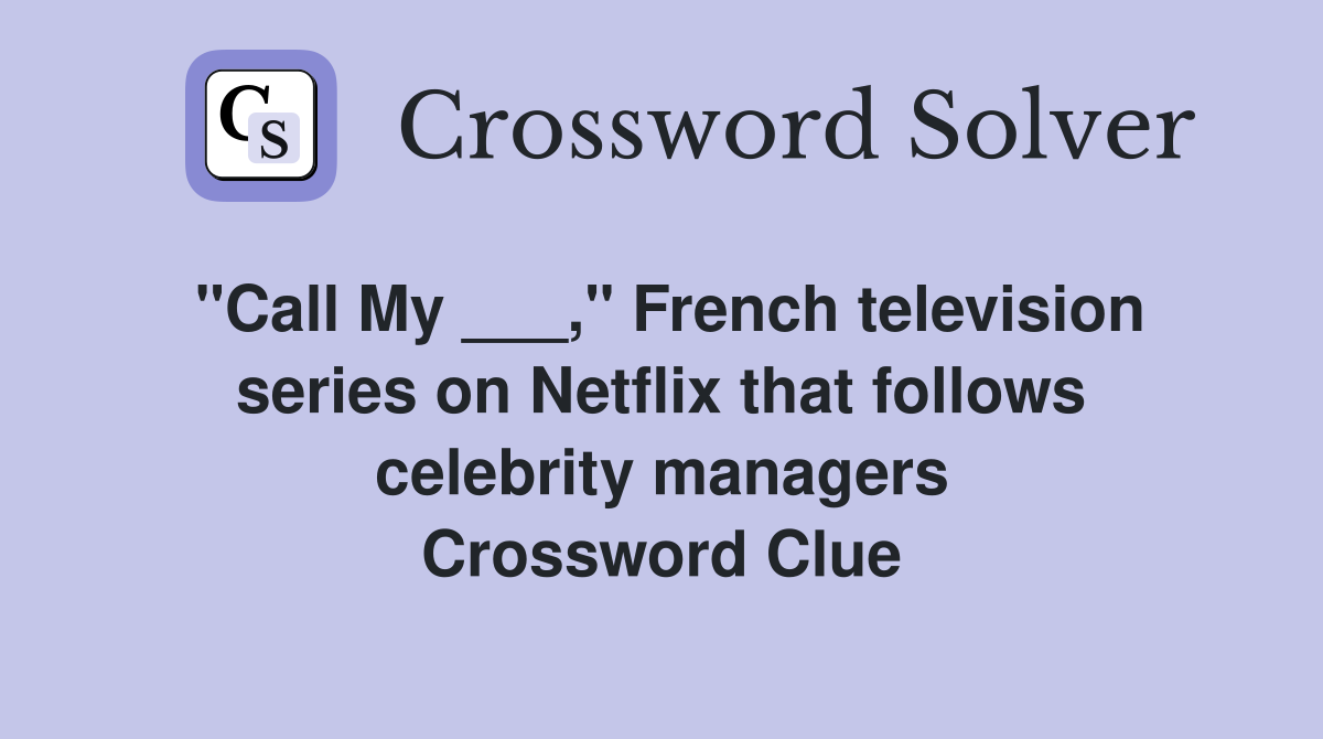 "Call My ___," French television series on Netflix that follows celebrity managers Crossword Clue