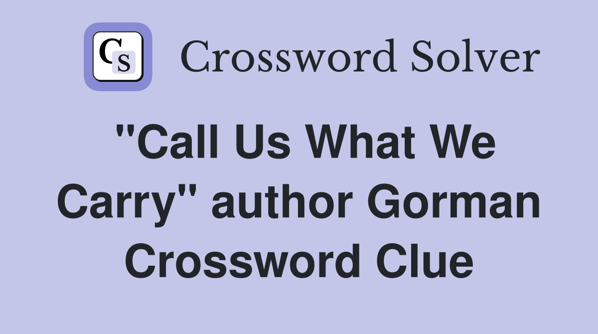 "Call Us What We Carry" author Gorman Crossword Clue