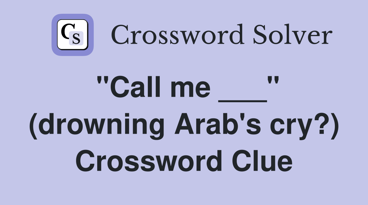 "Call me ___" (drowning Arab's cry?) Crossword Clue