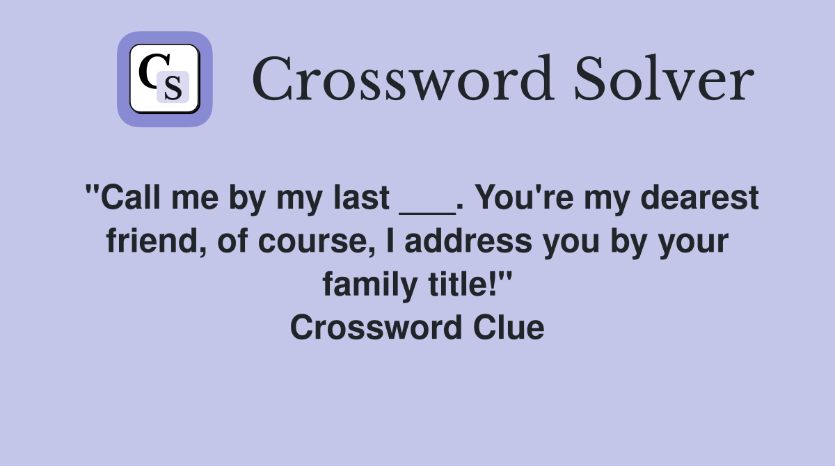 "Call me by my last ___. You're my dearest friend, of course, I address you by your family title!" Crossword Clue